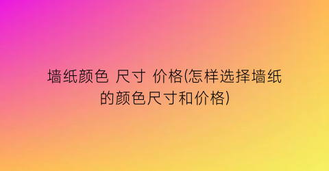 墙纸颜色 尺寸 价格(怎样选择墙纸的颜色尺寸和价格)